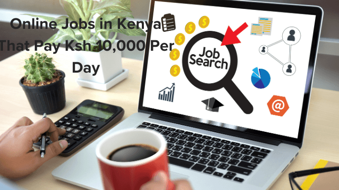 Online Jobs in Kenya That Pay Ksh 10,000 Per Day