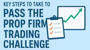 Key Steps to Take to Pass the Prop Firm Trading Challenge